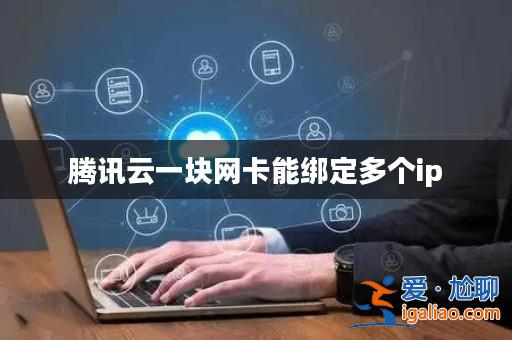 騰訊云一塊網卡能綁定多個ip? 騰訊云一塊網卡能綁定多個ip?