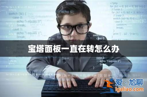 寶塔面板一直在轉怎么辦? 寶塔面板一直在轉怎么辦?