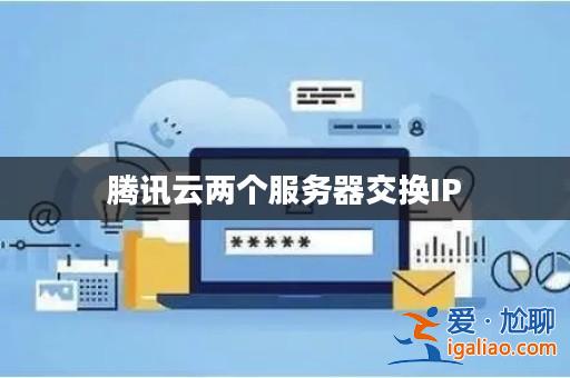 騰訊云兩個服務器交換IP? 騰訊云兩個服務器交換IP?