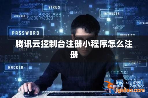 騰訊云控制臺注冊小程序怎么注冊? 騰訊云控制臺注冊小程序怎么注冊?