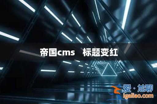 帝國cms 標題變紅? 帝國cms 標題變紅?