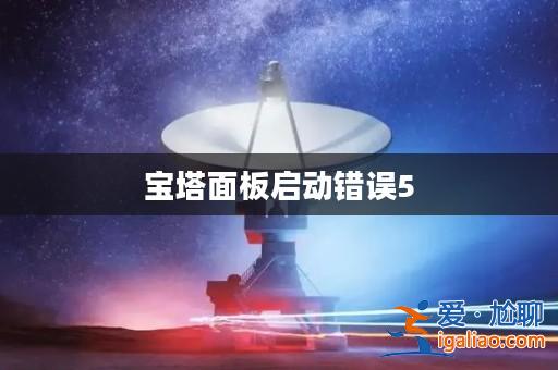 寶塔面板啟動錯誤5? 寶塔面板啟動錯誤5?