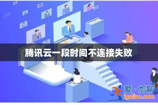 騰訊云一段時間不連接失敗? 騰訊云一段時間不連接失敗?