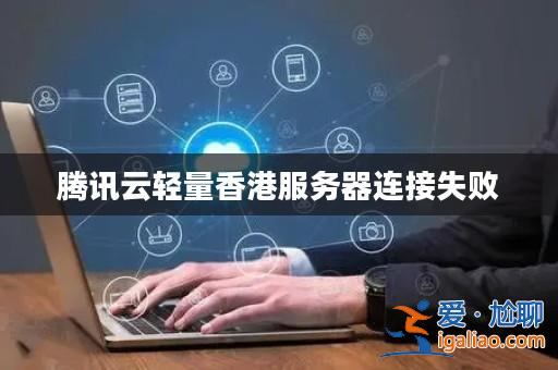 騰訊云輕量香港服務器連接失敗? 騰訊云輕量香港服務器連接失敗?
