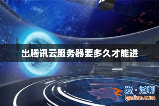 出騰訊云服務器要多久才能進？