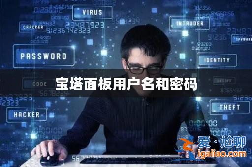 寶塔面板用戶名和密碼? 寶塔面板用戶名和密碼?