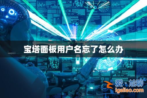 寶塔面板用戶名忘了怎么辦? 寶塔面板用戶名忘了怎么辦?