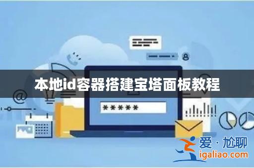 本地id容器搭建寶塔面板教程? 本地id容器搭建寶塔面板教程?