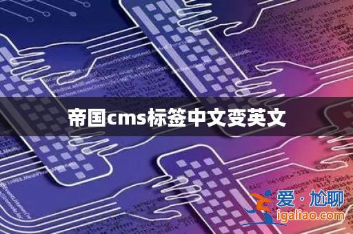帝國cms標簽中文變英文? 帝國cms標簽中文變英文?