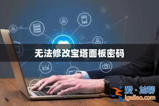 無法修改寶塔面板密碼? 無法修改寶塔面板密碼?