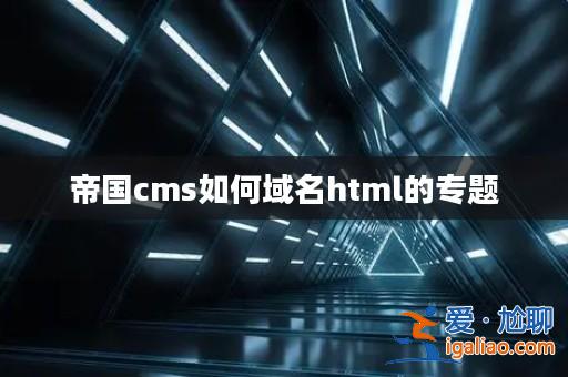 帝國cms如何域名html的專題? 帝國cms如何域名html的專題?