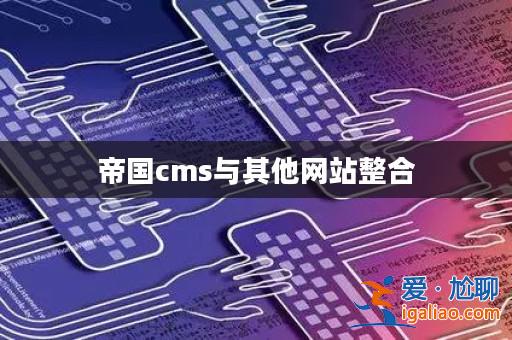 帝國(guó)cms與其他網(wǎng)站整合？