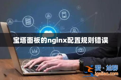 寶塔面板的nginx配置規則錯誤？