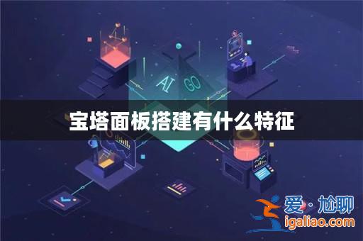 寶塔面板搭建有什么特征? 寶塔面板搭建有什么特征?