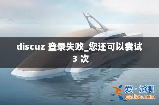 discuz 登錄失敗_您還可以嘗試 3 次? discuz 登錄失敗_您還可以嘗試 3 次?
