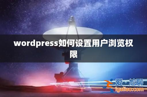 wordpress如何設(shè)置用戶瀏覽權(quán)限? wordpress如何設(shè)置用戶瀏覽權(quán)限?
