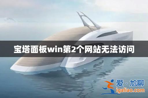 寶塔面板win第2個網站無法訪問? 寶塔面板win第2個網站無法訪問?
