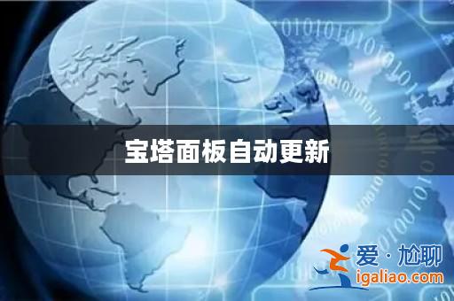 寶塔面板自動(dòng)更新? 寶塔面板自動(dòng)更新?