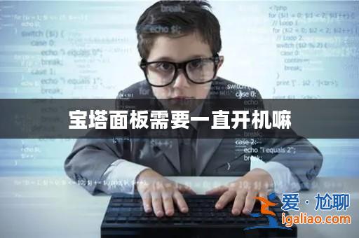 寶塔面板需要一直開機(jī)嘛？