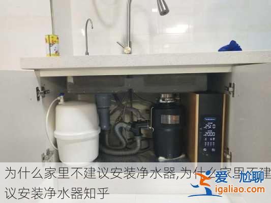 為什么家里不建議安裝凈水器,為什么家里不建議安裝凈水器知乎？