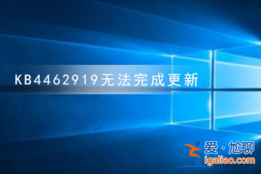 win10KB4462919無法完成更新正在撤銷更改怎么辦？