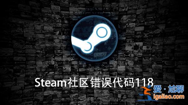 Win10電腦Steam社區錯誤代碼118怎么辦？？