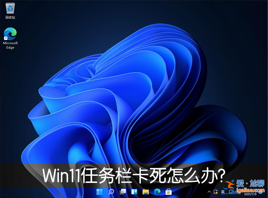 Win11任務欄卡死重啟也沒有用怎么辦？解決Win11任務欄卡死問題？