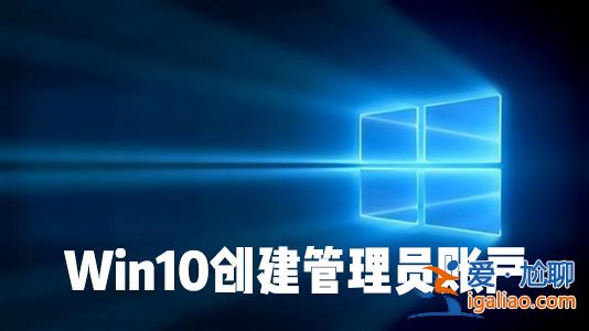 怎么在Win10系統中創建本地用戶或管理員帳戶？？