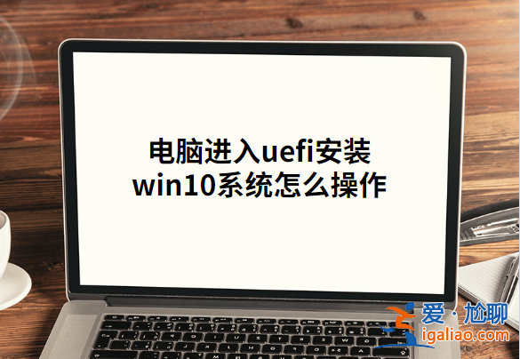 電腦進(jìn)入uefi安裝win10系統(tǒng)怎么操作？